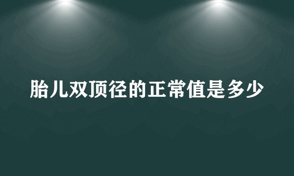 胎儿双顶径的正常值是多少