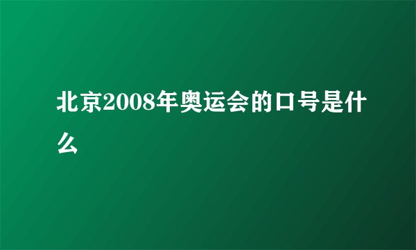 北京2008年奥运会的口号是什么