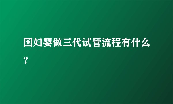 国妇婴做三代试管流程有什么？