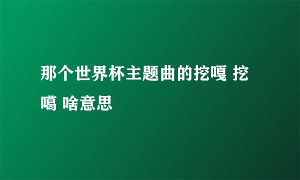 那个世界杯主题曲的挖嘎 挖噶 啥意思