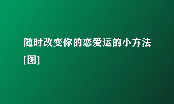 随时改变你的恋爱运的小方法[图]