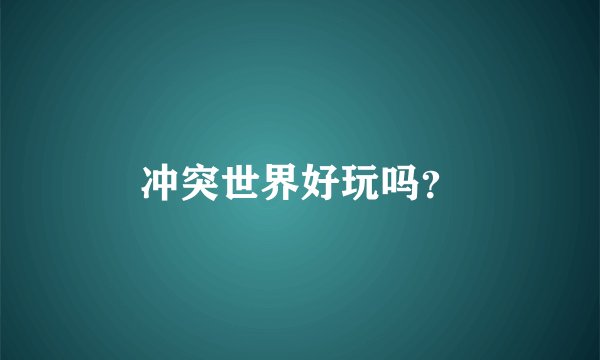 冲突世界好玩吗？