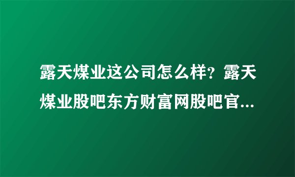 露天煤业这公司怎么样？露天煤业股吧东方财富网股吧官网？露天煤业2021会分红吗？