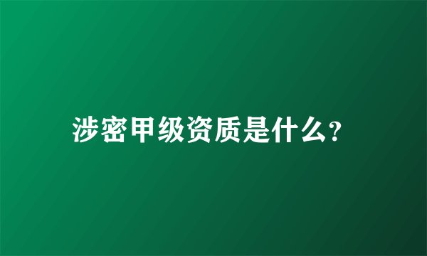 涉密甲级资质是什么？