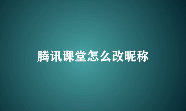 腾讯课堂怎么改昵称