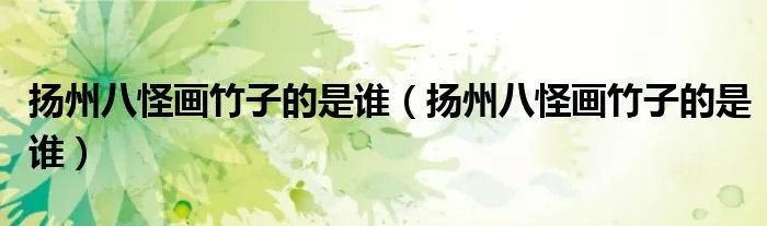 扬州八怪画竹子的是谁（扬州八怪画竹子的是谁）