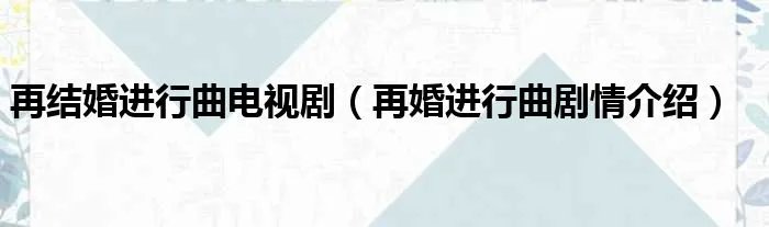 再结婚进行曲电视剧（再婚进行曲剧情介绍）
