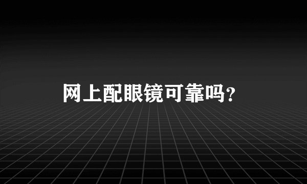 网上配眼镜可靠吗？