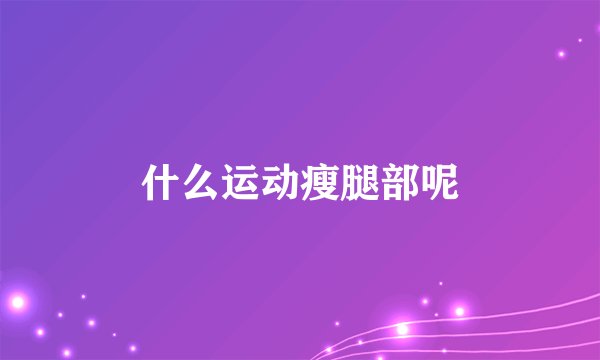什么运动瘦腿部呢