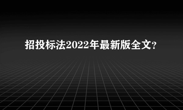 招投标法2022年最新版全文？