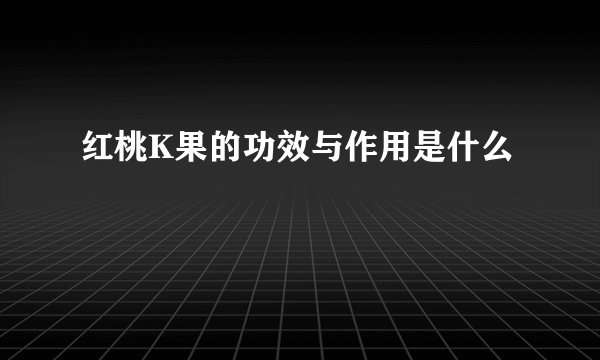 红桃K果的功效与作用是什么