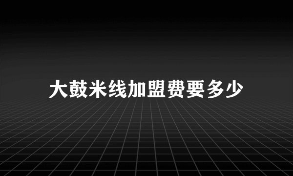 大鼓米线加盟费要多少