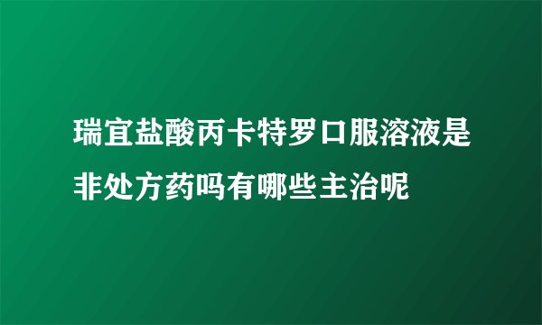 瑞宜盐酸丙卡特罗口服溶液是非处方药吗有哪些主治呢