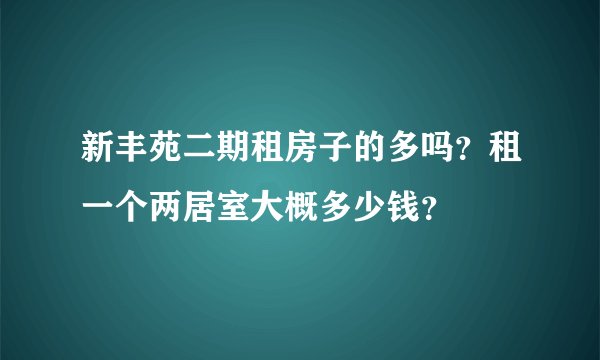 新丰苑二期租房子的多吗？租一个两居室大概多少钱？