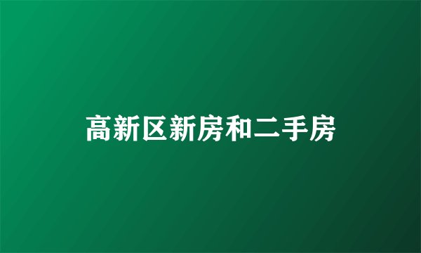 高新区新房和二手房