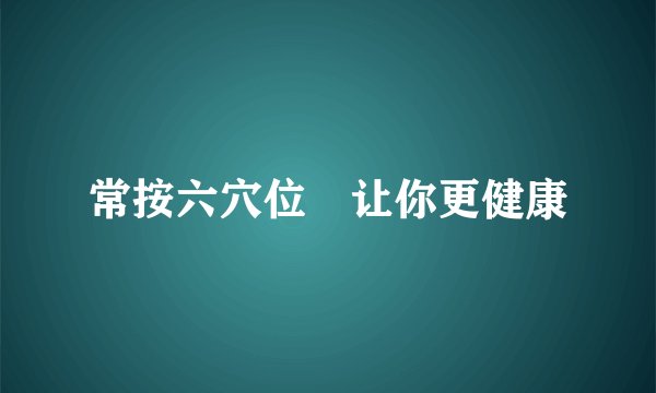 常按六穴位　让你更健康
