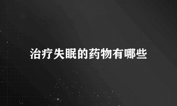 治疗失眠的药物有哪些