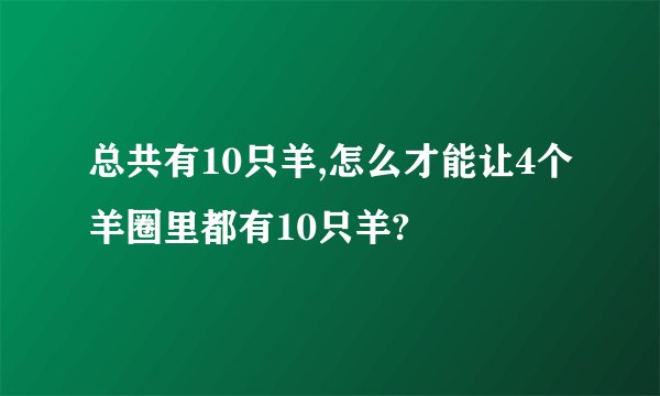 总共有10只羊,怎么才能让4个羊圈里都有10只羊?