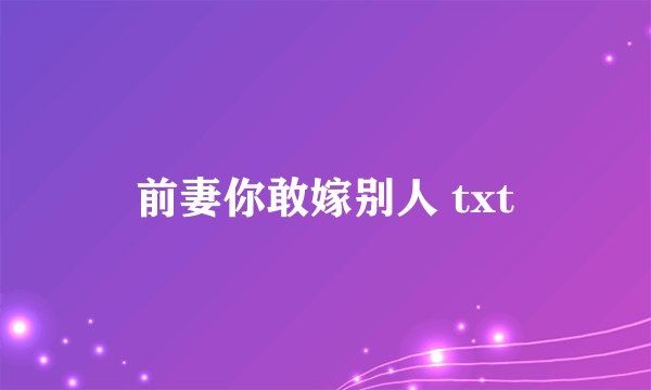 前妻你敢嫁别人 txt