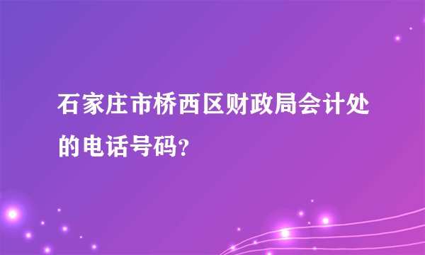 石家庄市桥西区财政局会计处的电话号码？