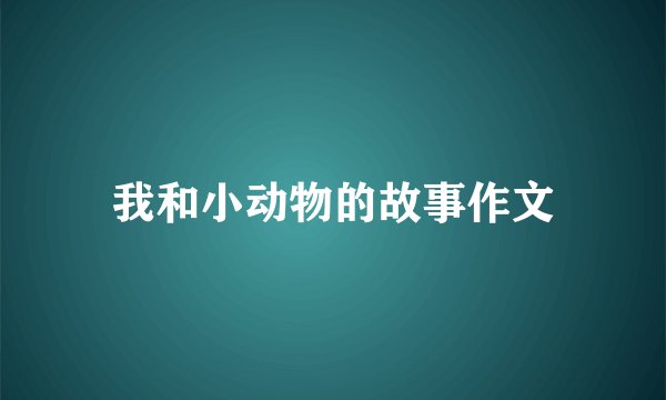 我和小动物的故事作文