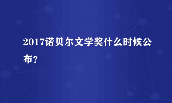2017诺贝尔文学奖什么时候公布？