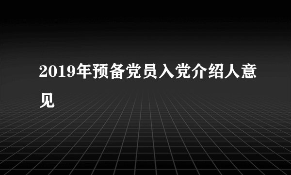 2019年预备党员入党介绍人意见