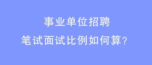事业单位笔试面试比例各占多少