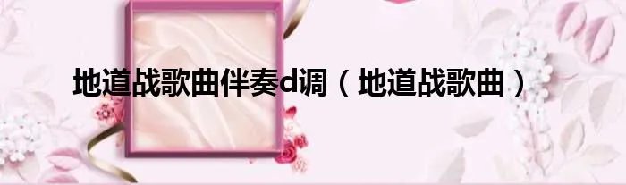 地道战歌曲伴奏d调（地道战歌曲）