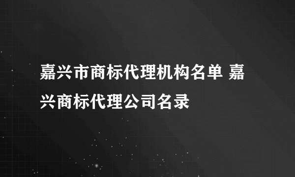 嘉兴市商标代理机构名单 嘉兴商标代理公司名录
