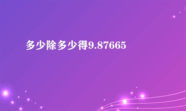 多少除多少得9.87665