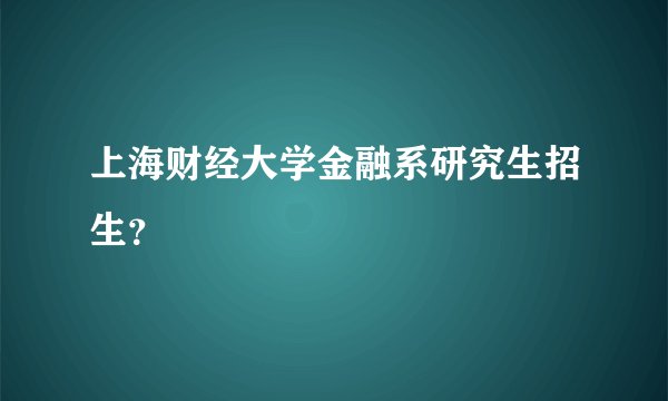 上海财经大学金融系研究生招生？