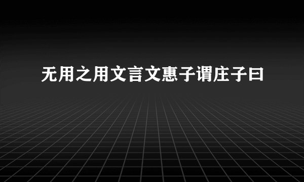 无用之用文言文惠子谓庄子曰