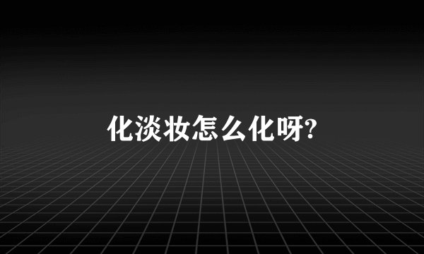 化淡妆怎么化呀?