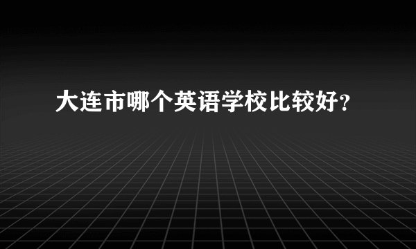 大连市哪个英语学校比较好？