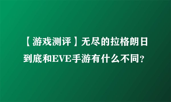 【游戏测评】无尽的拉格朗日到底和EVE手游有什么不同？