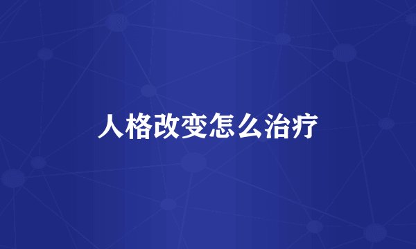 人格改变怎么治疗