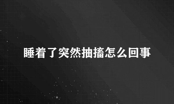 睡着了突然抽搐怎么回事