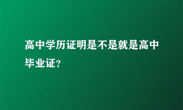高中学历证明是不是就是高中毕业证？