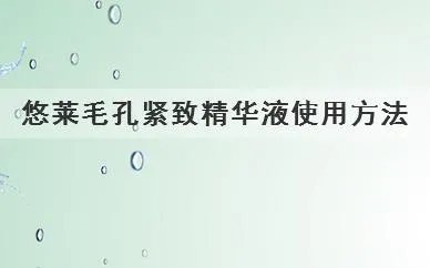 悠莱毛孔紧致精华液使用方法
