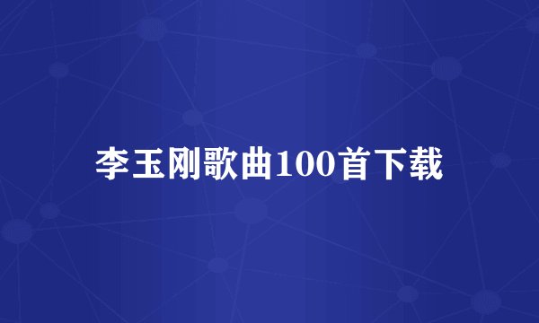 李玉刚歌曲100首下载