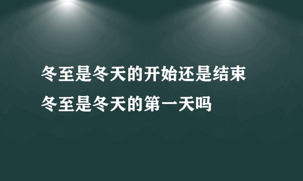 冬至是冬天的开始还是结束 冬至是冬天的第一天吗