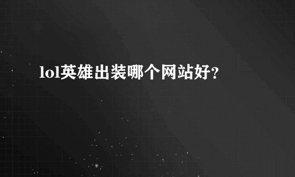lol英雄出装哪个网站好？