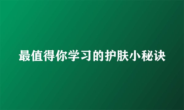 最值得你学习的护肤小秘诀