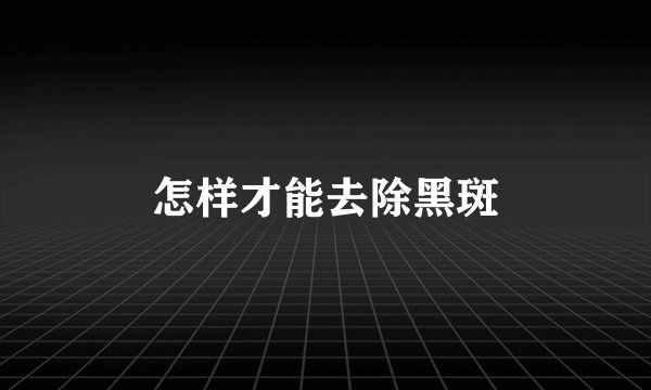 怎样才能去除黑斑