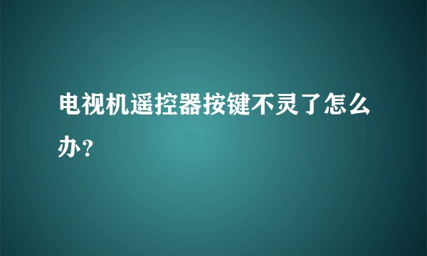 电视机遥控器按键不灵了怎么办？