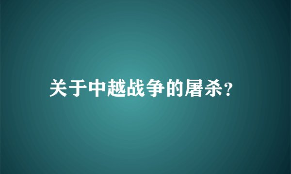 关于中越战争的屠杀？