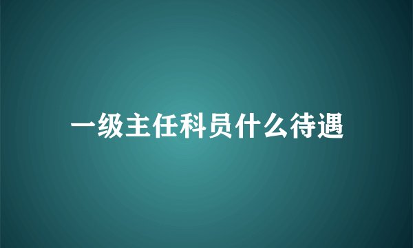 一级主任科员什么待遇