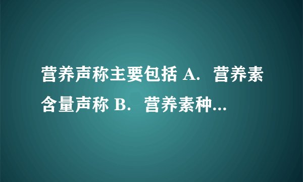营养声称主要包括 A．营养素含量声称 B．营养素种类声称 C．功能声称 D．比较声称 E．减少疾病危险的声称 此题为多项选择题。请帮忙给出正确答案和分析，谢谢！