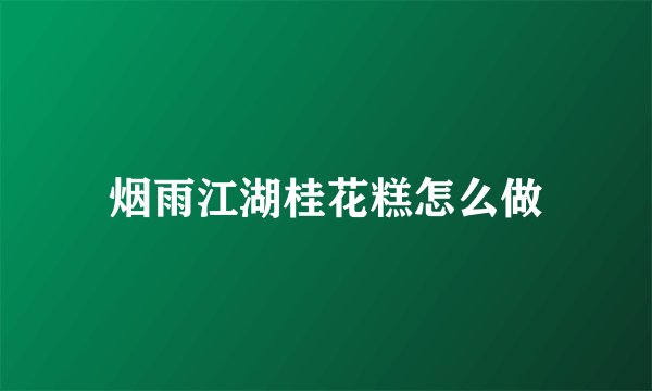 烟雨江湖桂花糕怎么做